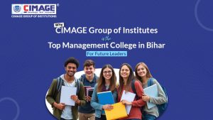 Why CIMAGE Group of Institutes is the Top Management College in Bihar for Future Leaders
